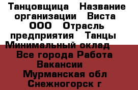 Танцовщица › Название организации ­ Виста, ООО › Отрасль предприятия ­ Танцы › Минимальный оклад ­ 1 - Все города Работа » Вакансии   . Мурманская обл.,Снежногорск г.